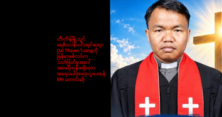 တီးတိန်မြို့တွင် ခရစ်ယာန်သင်းအုပ်ဆရာ Dal Thawn Tuangကို မြန်မာစစ်တပ်က သတ်ဖြတ်မှုအပေါ် အမေရိကန်အစိုးရက အရေးပေါ်အရေးယူပေးရန် BRI တောင်းဆို